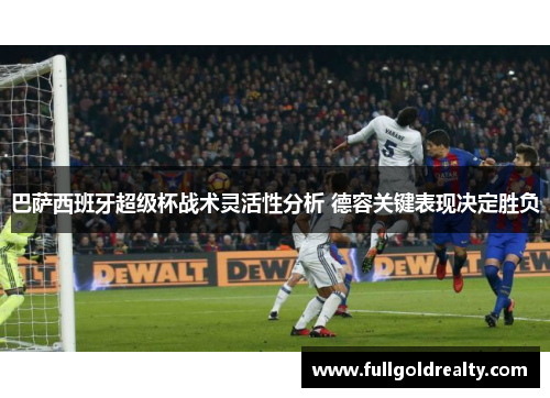 巴萨西班牙超级杯战术灵活性分析 德容关键表现决定胜负