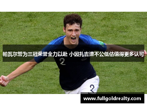 帕瓦尔誓为三冠荣誉全力以赴 小因扎吉遭不公低估值得更多认可